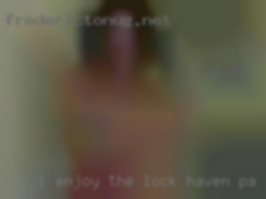 I enjoy the pleasure of in Lock Haven, PA any gender.