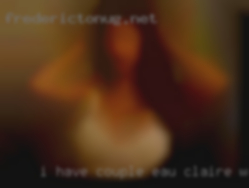 I have been in and out couple Eau Claire, WI of relationships.