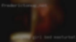 Naugthy girl also bed masturbate needs some love.